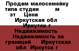 Продам малосемейку (типа студии)  30.1 м², 1/5 эт. › Цена ­ 1 250 000 - Иркутская обл., Иркутск г. Недвижимость » Недвижимость за границей   . Иркутская обл.,Иркутск г.